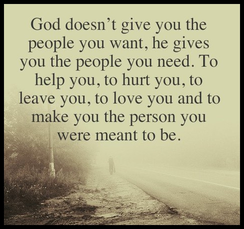 God doesn’t give you the people you want, he gives you the ...